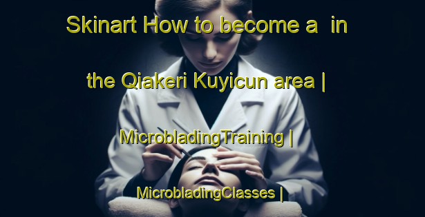 Skinart How to become a  in the Qiakeri Kuyicun area | MicrobladingTraining | MicrobladingClasses | SkinartTraining-China